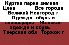 Куртка парка зимняя › Цена ­ 3 000 - Все города, Великий Новгород г. Одежда, обувь и аксессуары » Женская одежда и обувь   . Тверская обл.,Торжок г.